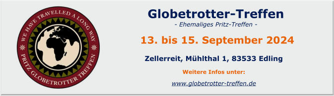 www.globetrotter-treffen.de   Globetrotter-Treffen    - Ehemaliges Pritz-Treffen -     13. bis 15. September 2024  Zellerreit, Mühlthal 1, 83533 Edling  Weitere Infos unter: